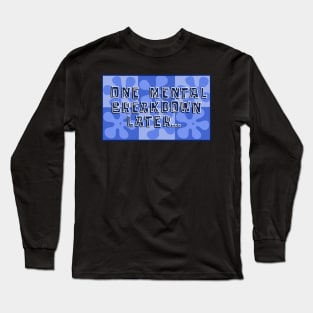 One Mental Breakdown Later… Long Sleeve T-Shirt